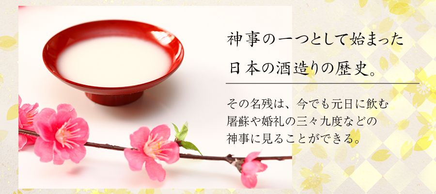 神事の一つとして始まった日本の酒造りの歴史。その名残は、今でも元日に飲む屠蘇や婚礼の三々九度などの神事に見ることができる。