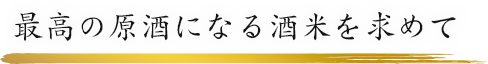 最高の原酒になる酒米を求めて